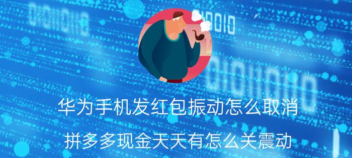 华为手机发红包振动怎么取消 拼多多现金天天有怎么关震动？